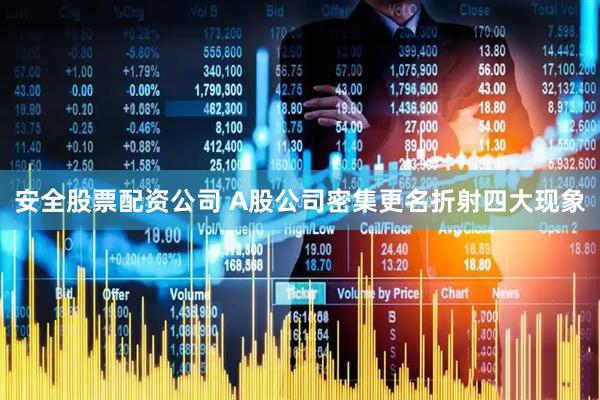 安全股票配资公司 A股公司密集更名折射四大现象