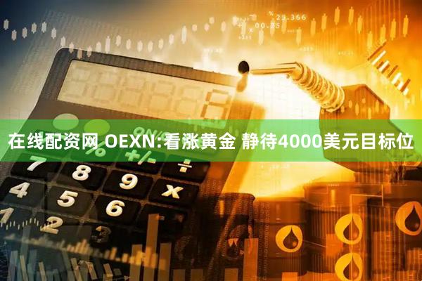 在线配资网 OEXN:看涨黄金 静待4000美元目标位