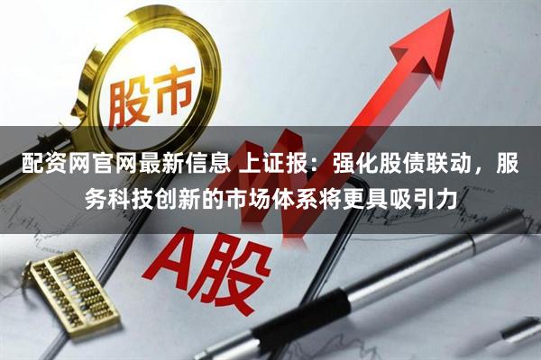 配资网官网最新信息 上证报：强化股债联动，服务科技创新的市场体系将更具吸引力