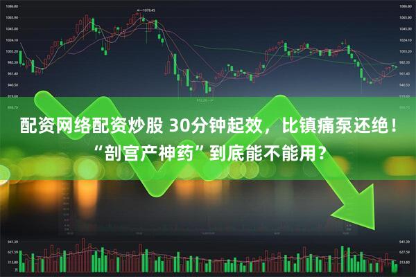 配资网络配资炒股 30分钟起效，比镇痛泵还绝！“剖宫产神药”到底能不能用？