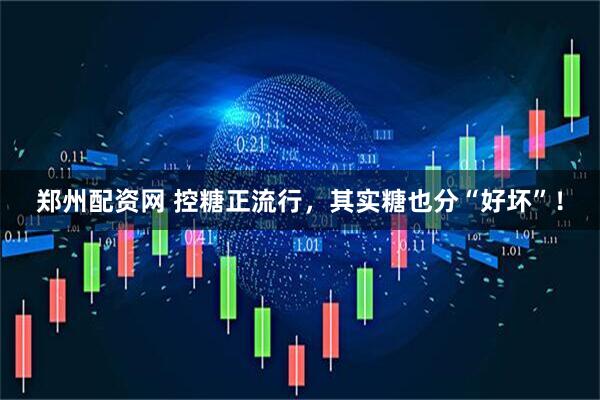郑州配资网 控糖正流行，其实糖也分“好坏”！