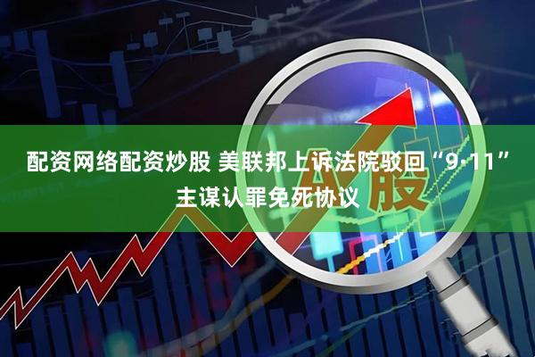 配资网络配资炒股 美联邦上诉法院驳回“9·11”主谋认罪免死协议