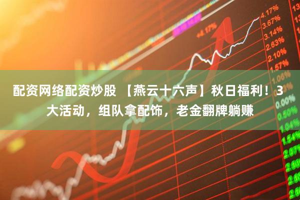 配资网络配资炒股 【燕云十六声】秋日福利！3 大活动，组队拿配饰，老金翻牌躺赚