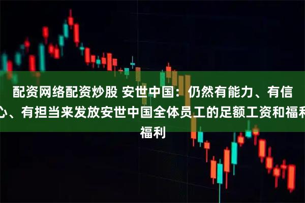 配资网络配资炒股 安世中国:仍然有能力、有信心、有担当来发放安世中国全体员工的足额工资和福利
